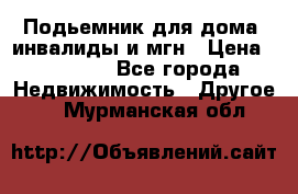 Подьемник для дома, инвалиды и мгн › Цена ­ 58 000 - Все города Недвижимость » Другое   . Мурманская обл.